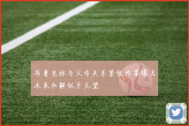 布鲁克林与父母关系紧张内幕曝光未来和解似乎无望