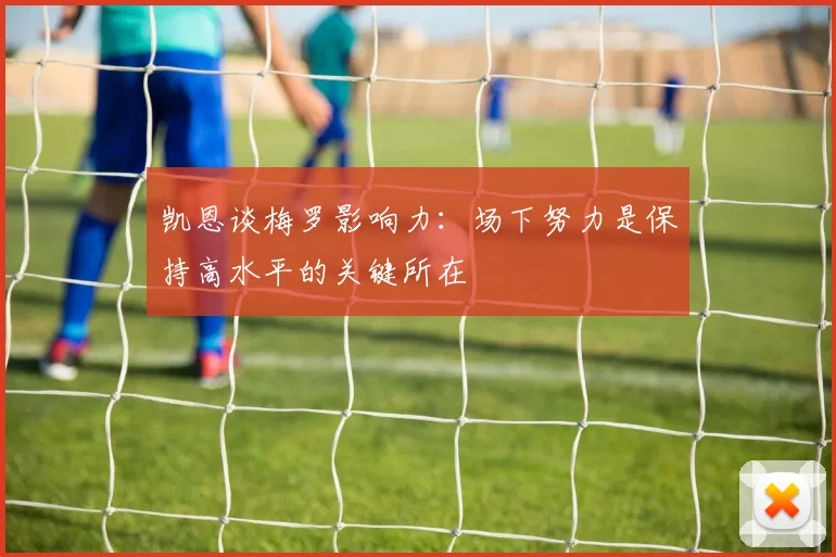 凯恩谈梅罗影响力：场下努力是保持高水平的关键所在