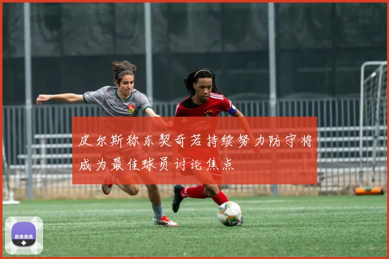皮尔斯称东契奇若持续努力防守将成为最佳球员讨论焦点