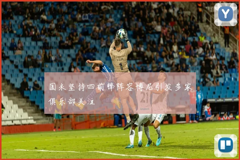 国米坚持四前锋阵容博尼引发多家俱乐部关注