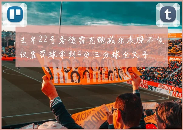 去年22号秀德雷克鲍威尔表现不佳仅靠罚球拿到4分三分球全失手
